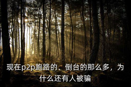現在p2p跑路的、倒臺的那么多，為什么還有人被騙