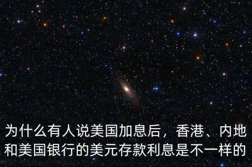 為什么有人說美國加息后，香港、內(nèi)地和美國銀行的美元存款利息是不一樣的