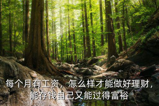每個(gè)月有工資，怎么樣才能做好理財(cái)，能存錢自己又能過得富裕