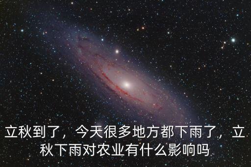 立秋到了，今天很多地方都下雨了，立秋下雨對(duì)農(nóng)業(yè)有什么影響嗎
