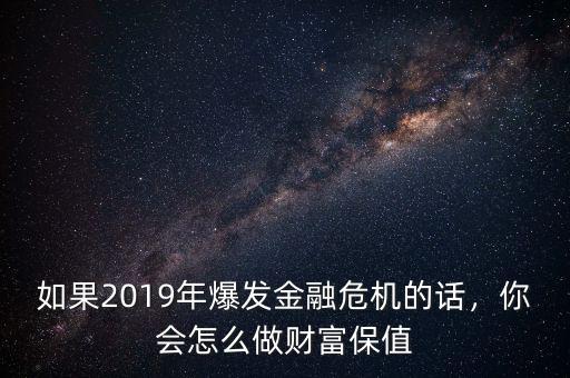 如果2019年爆發(fā)金融危機(jī)的話(huà)，你會(huì)怎么做財(cái)富保值