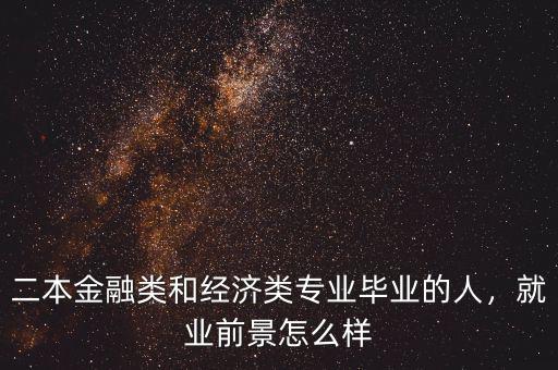 二本金融類和經(jīng)濟(jì)類專業(yè)畢業(yè)的人，就業(yè)前景怎么樣