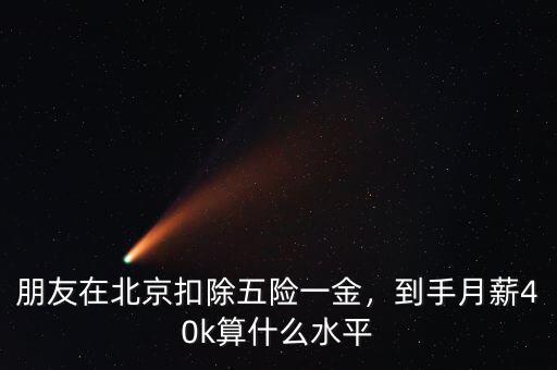 朋友在北京扣除五險一金，到手月薪40k算什么水平