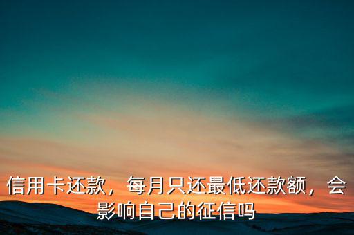信用卡還款，每月只還最低還款額，會(huì)影響自己的征信嗎