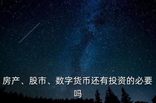 房產(chǎn)、股市、數(shù)字貨幣還有投資的必要嗎