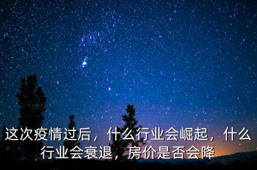 這次疫情過(guò)后，什么行業(yè)會(huì)崛起，什么行業(yè)會(huì)衰退，房?jī)r(jià)是否會(huì)降