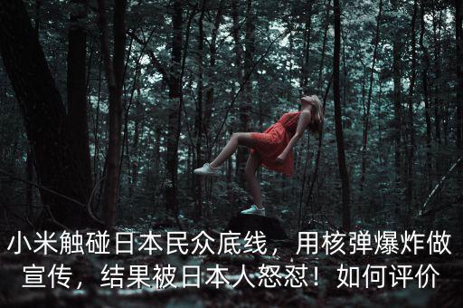 小米觸碰日本民眾底線，用核彈爆炸做宣傳，結(jié)果被日本人怒懟！如何評價
