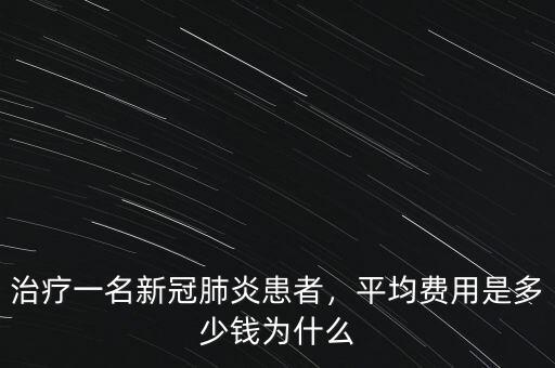 治療一名新冠肺炎患者，平均費用是多少錢為什么