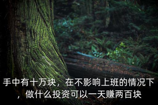 手中有十萬塊，在不影響上班的情況下，做什么投資可以一天賺兩百塊
