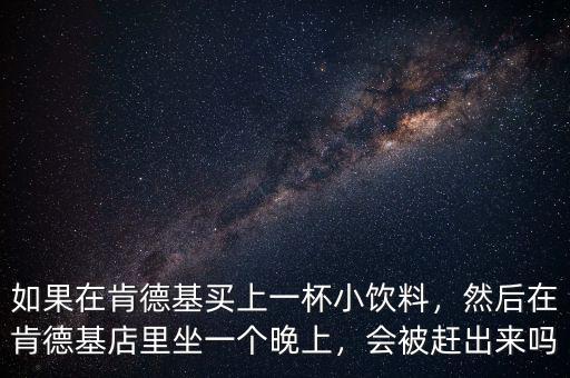 如果在肯德基買上一杯小飲料，然后在肯德基店里坐一個晚上，會被趕出來嗎