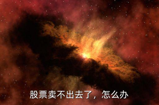 股票賣不出去了，怎么辦