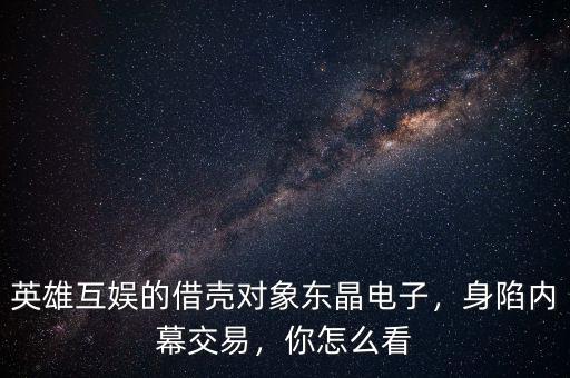 英雄互娛的借殼對(duì)象東晶電子，身陷內(nèi)幕交易，你怎么看