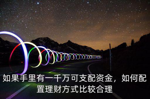 如果手里有一千萬可支配資金，如何配置理財(cái)方式比較合理