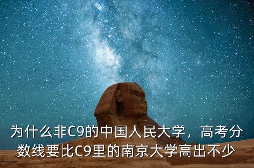 為什么非C9的中國(guó)人民大學(xué)，高考分?jǐn)?shù)線要比C9里的南京大學(xué)高出不少
