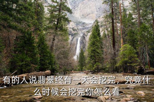 有的人說翡翠終有一天會(huì)挖完，究竟什么時(shí)候會(huì)挖完你怎么看