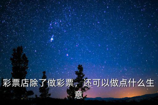 彩票店除了做彩票，還可以做點什么生意