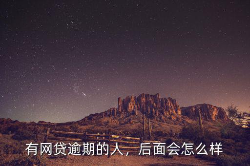有網(wǎng)貸逾期的人，后面會怎么樣