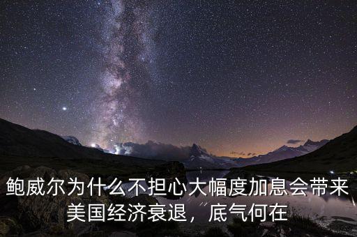 鮑威爾為什么不擔心大幅度加息會帶來美國經(jīng)濟衰退，底氣何在