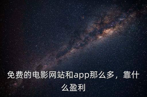 免費(fèi)的電影網(wǎng)站和app那么多，靠什么盈利