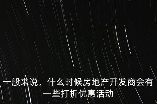 一般來說，什么時候房地產(chǎn)開發(fā)商會有一些打折優(yōu)惠活動
