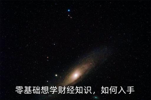 零基礎(chǔ)想學(xué)財(cái)經(jīng)知識(shí)，如何入手