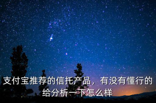 支付寶推薦的信托產品，有沒有懂行的給分析一下怎么樣