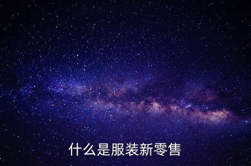 什么是大零售,什么是服裝新零售