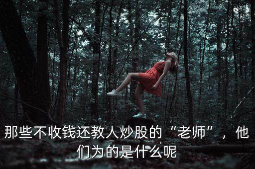 那些不收錢還教人炒股的“老師”，他們?yōu)榈氖鞘裁茨? class=