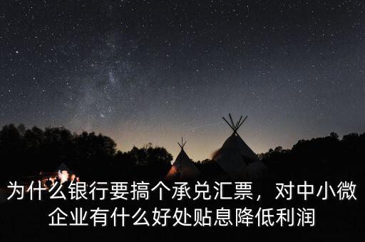 為什么銀行要搞個承兌匯票，對中小微企業(yè)有什么好處貼息降低利潤