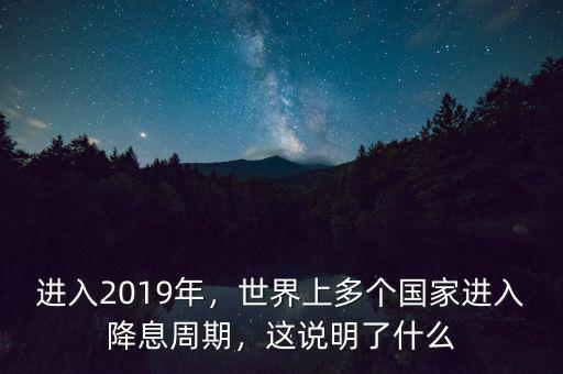 進(jìn)入2019年，世界上多個(gè)國(guó)家進(jìn)入降息周期，這說(shuō)明了什么