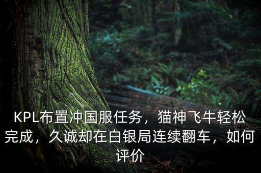 KPL布置沖國服任務，貓神飛牛輕松完成，久誠卻在白銀局連續(xù)翻車，如何評價