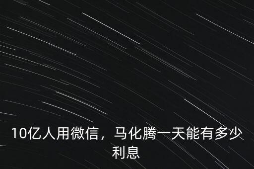 10億人用微信，馬化騰一天能有多少利息