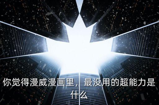 你覺得漫威漫畫里，最沒用的超能力是什么