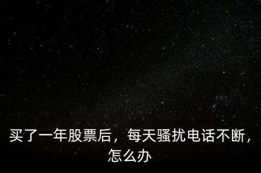 買了一年股票后，每天騷擾電話不斷，怎么辦