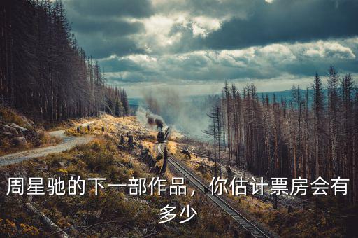 周星馳的下一部作品，你估計(jì)票房會有多少