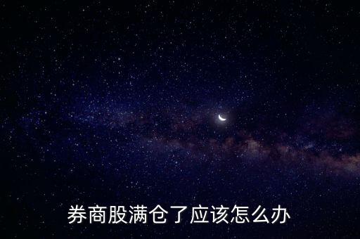 券商股滿(mǎn)倉(cāng)了應(yīng)該怎么辦