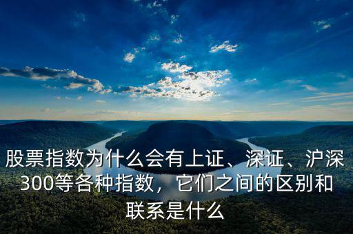 股票指數(shù)為什么會(huì)有上證、深證、滬深300等各種指數(shù)，它們之間的區(qū)別和聯(lián)系是什么