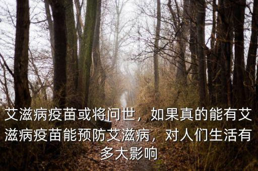 艾滋病疫苗或將問世，如果真的能有艾滋病疫苗能預防艾滋病，對人們生活有多大影響