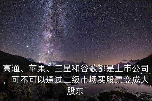 高通、蘋果、三星和谷歌都是上市公司，可不可以通過二級市場買股票變成大股東