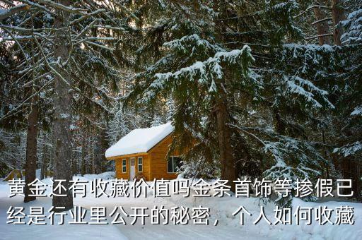 黃金還有收藏價值嗎金條首飾等摻假已經(jīng)是行業(yè)里公開的秘密，個人如何收藏