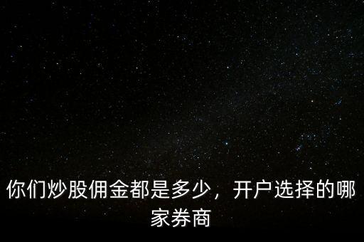 你們炒股傭金都是多少，開戶選擇的哪家券商
