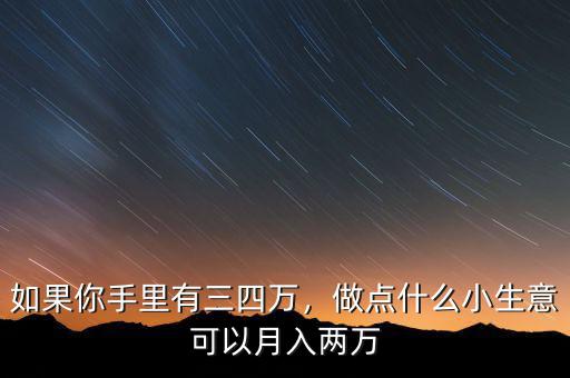 如果你手里有三四萬，做點(diǎn)什么小生意可以月入兩萬