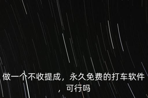 做一個(gè)不收提成，永久免費(fèi)的打車軟件，可行嗎