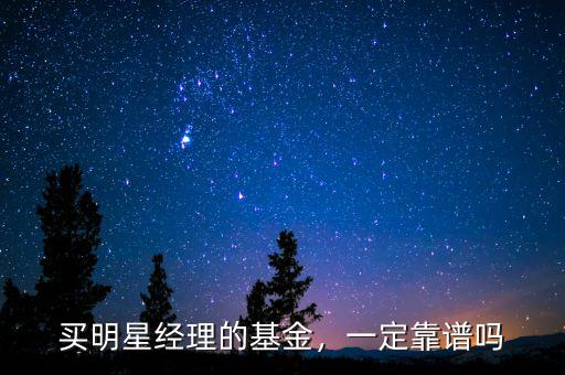 買(mǎi)明星經(jīng)理的基金，一定靠譜嗎