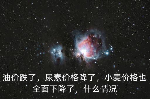 油價(jià)跌了，尿素價(jià)格降了，小麥價(jià)格也全面下降了，什么情況