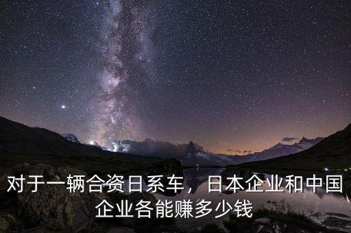 對(duì)于一輛合資日系車，日本企業(yè)和中國(guó)企業(yè)各能賺多少錢