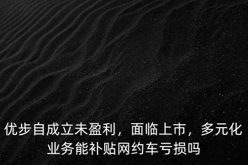 優(yōu)步自成立未盈利，面臨上市，多元化業(yè)務(wù)能補(bǔ)貼網(wǎng)約車虧損嗎