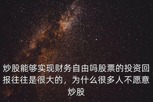 炒股能夠?qū)崿F(xiàn)財務(wù)自由嗎股票的投資回報往往是很大的，為什么很多人不愿意炒股