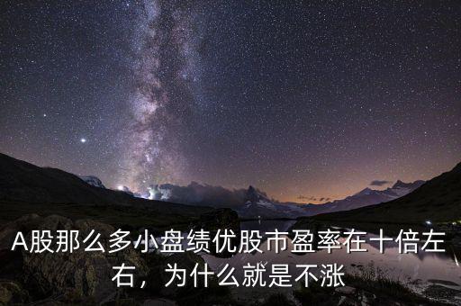 A股那么多小盤績(jī)優(yōu)股市盈率在十倍左右，為什么就是不漲
