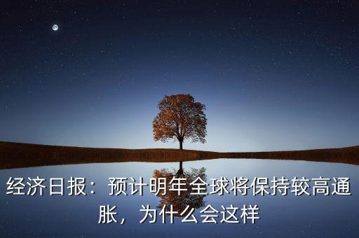 經(jīng)濟(jì)日報：預(yù)計(jì)明年全球?qū)⒈３州^高通脹，為什么會這樣